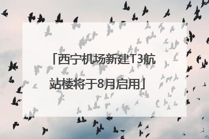 西宁机场新建T3航站楼将于8月启用