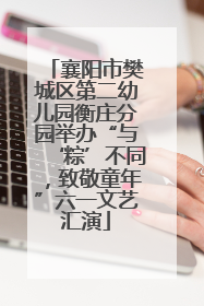 襄阳市樊城区第二幼儿园衡庄分园举办“与‘粽’不同，致敬童年”六一文艺汇演