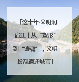 这十年·文明润宿迁丨从“塑形”到“铸魂”，文明扮靓宿迁城市