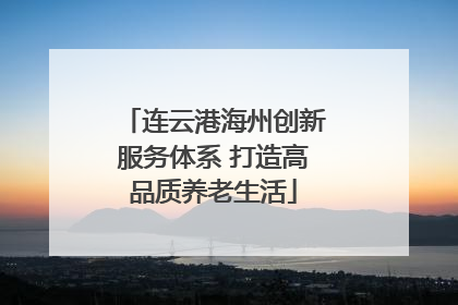 连云港海州创新服务体系 打造高品质养老生活