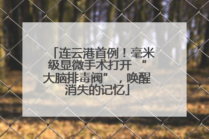 连云港首例！毫米级显微手术打开 “大脑排毒阀”，唤醒消失的记忆