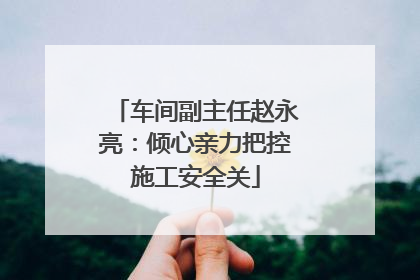 车间副主任赵永亮：倾心亲力把控施工安全关