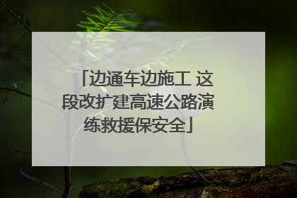 边通车边施工 这段改扩建高速公路演练救援保安全