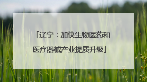辽宁：加快生物医药和医疗器械产业提质升级