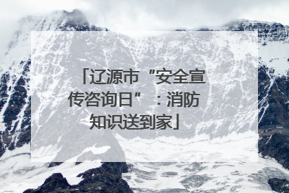 辽源市“安全宣传咨询日”：消防知识送到家