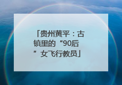 贵州黄平：古镇里的“90后”女飞行教员