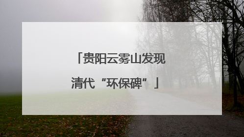 贵阳云雾山发现清代“环保碑”