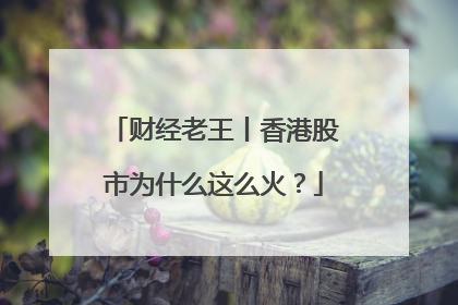 财经老王丨香港股市为什么这么火？