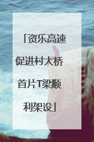 资乐高速促进村大桥首片T梁顺利架设