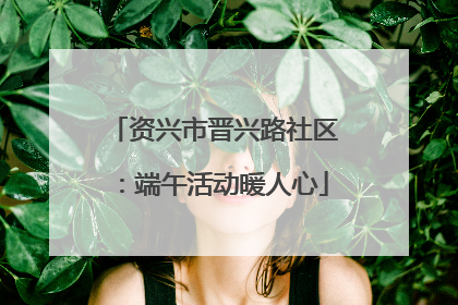 资兴市晋兴路社区：端午活动暖人心