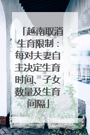越南取消生育限制：每对夫妻自主决定生育时间、子女数量及生育间隔