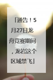 通告！5月27日龙舟竞赛期间，龙岩这个区域禁飞