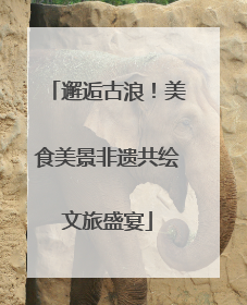 邂逅古浪！美食美景非遗共绘文旅盛宴
