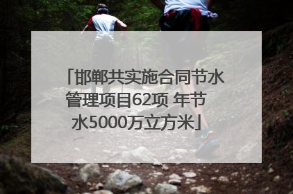 邯郸共实施合同节水管理项目62项 年节水5000万立方米