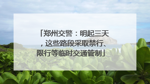 郑州交警：明起三天，这些路段采取禁行、限行等临时交通管制