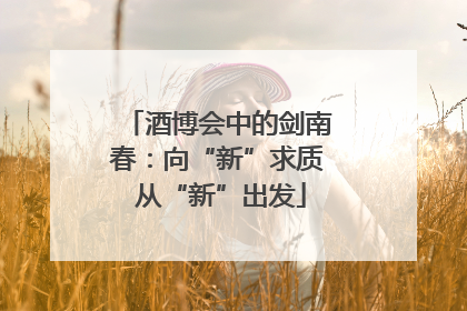 酒博会中的剑南春：向“新”求质 从“新”出发