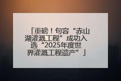 重磅！句容“赤山湖灌溉工程”成功入选“2025年度世界灌溉工程遗产”