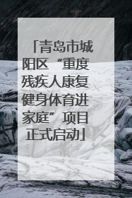 青岛市城阳区“重度残疾人康复健身体育进家庭”项目正式启动