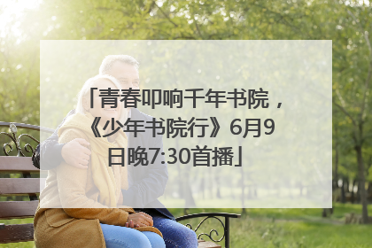 青春叩响千年书院，《少年书院行》6月9日晚7:30首播