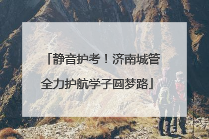 静音护考！济南城管全力护航学子圆梦路