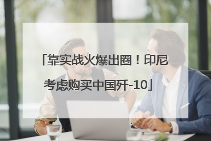 靠实战火爆出圈！印尼考虑购买中国歼-10