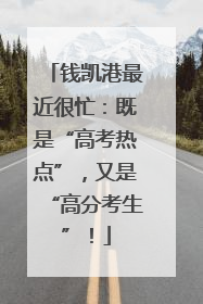 钱凯港最近很忙：既是“高考热点”，又是“高分考生”！