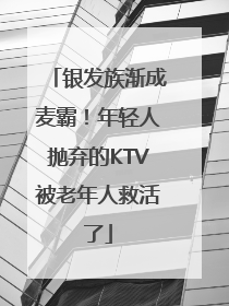 银发族渐成麦霸！年轻人抛弃的KTV被老年人救活了