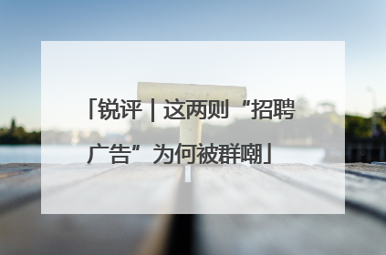 锐评｜这两则“招聘广告”为何被群嘲