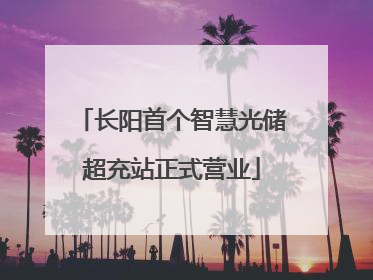 长阳首个智慧光储超充站正式营业