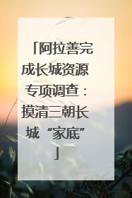 阿拉善完成长城资源专项调查：摸清三朝长城“家底”