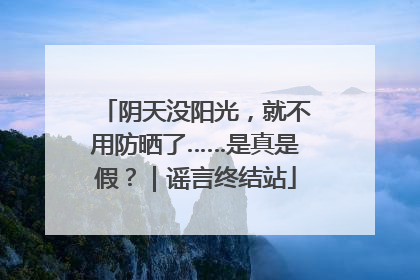 阴天没阳光，就不用防晒了……是真是假？｜谣言终结站