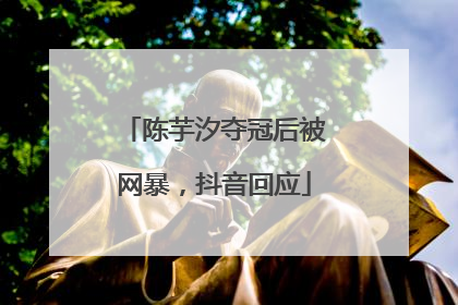 陈芋汐夺冠后被网暴，抖音回应