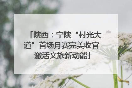 陕西：宁陕“村光大道”首场月赛完美收官 激活文旅新动能