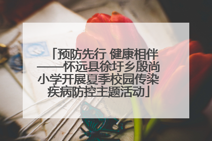 预防先行 健康相伴——怀远县徐圩乡殷尚小学开展夏季校园传染疾病防控主题活动