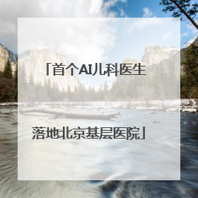 首个AI儿科医生落地北京基层医院