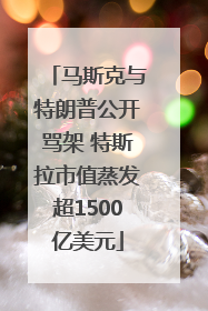 马斯克与特朗普公开骂架 特斯拉市值蒸发超1500亿美元