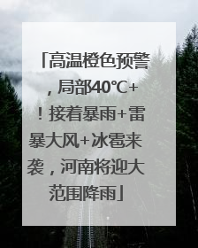 高温橙色预警，局部40℃+！接着暴雨+雷暴大风+冰雹来袭，河南将迎大范围降雨