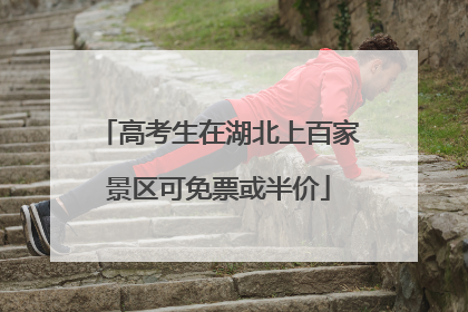 高考生在湖北上百家景区可免票或半价