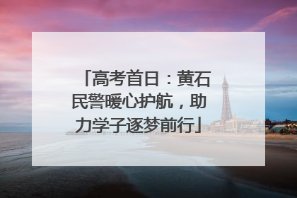 高考首日：黄石民警暖心护航，助力学子逐梦前行
