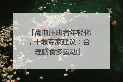 高血压患者年轻化，十堰专家建议：合理膳食多运动
