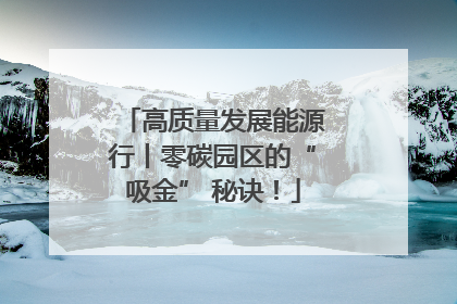 高质量发展能源行丨零碳园区的“吸金” 秘诀！
