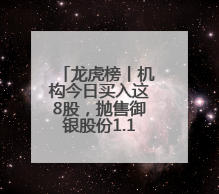 龙虎榜丨机构今日买入这8股，抛售御银股份1.16亿元
