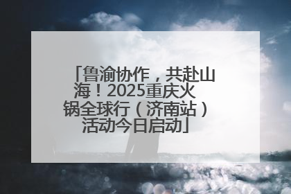 鲁渝协作，共赴山海！2025重庆火锅全球行（济南站）活动今日启动