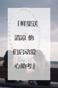 鲜果送清凉 他们启动爱心助考