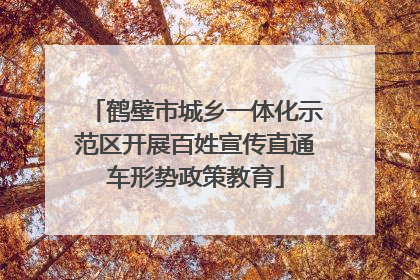 鹤壁市城乡一体化示范区开展百姓宣传直通车形势政策教育