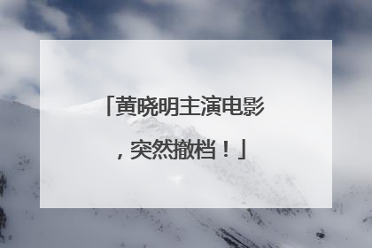 黄晓明主演电影，突然撤档！