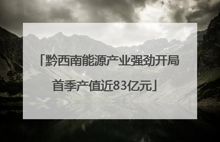 黔西南能源产业强劲开局 首季产值近83亿元