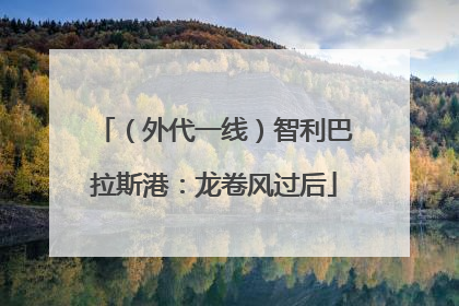 （外代一线）智利巴拉斯港：龙卷风过后