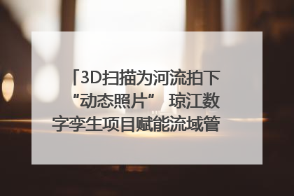 3D扫描为河流拍下“动态照片” 琼江数字孪生项目赋能流域管理｜新闻发布最前线