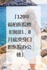 120年福柏医院修旧如旧，8月底变身口腔医院办公楼
